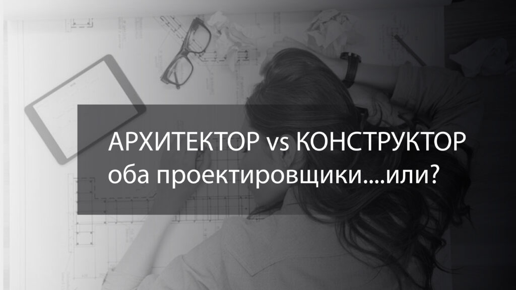АРХИТЕКТОР И КОНСТРУКТОР: оба проектировщики..но?